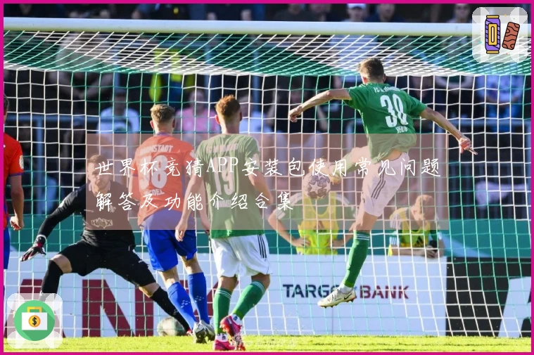 世界杯竞猜APP安装包使用常见问题解答及功能介绍合集