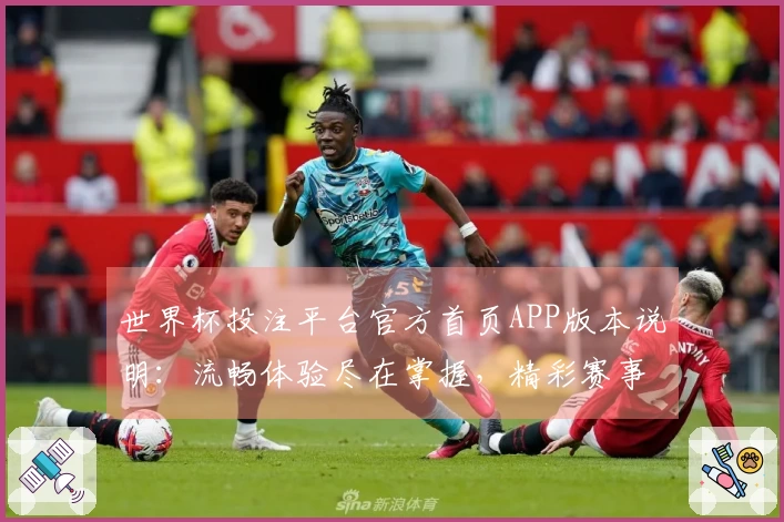 世界杯投注平台官方首页APP版本说明：流畅体验尽在掌握，精彩赛事不错过