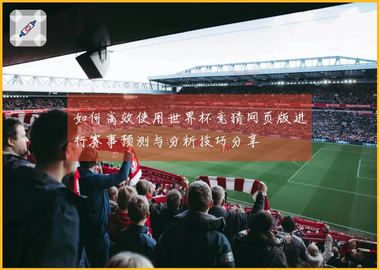 如何高效使用世界杯竞猜网页版进行赛事预测与分析技巧分享