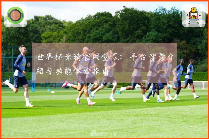 世界杯竞猜官网登录：平台背景介绍与功能体验指南