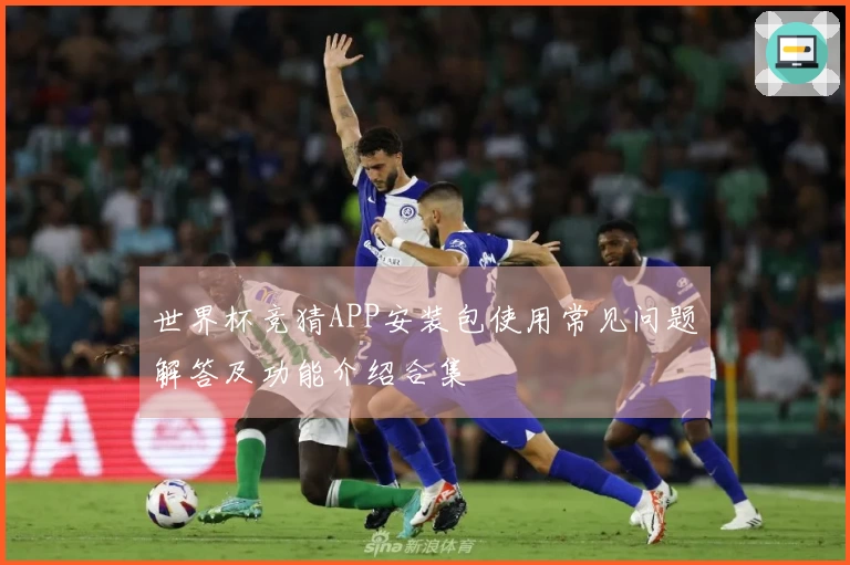 世界杯竞猜APP安装包使用常见问题解答及功能介绍合集