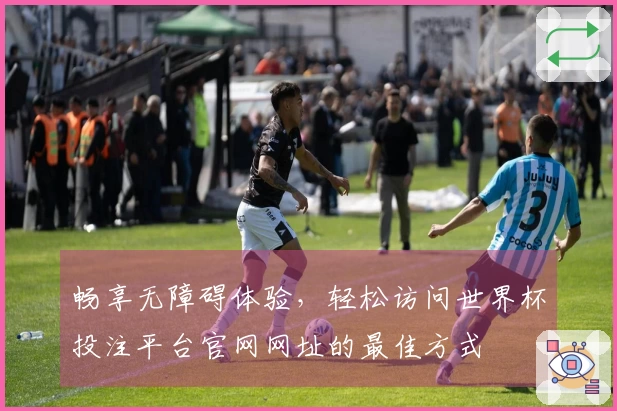 畅享无障碍体验，轻松访问世界杯投注平台官网网址的最佳方式