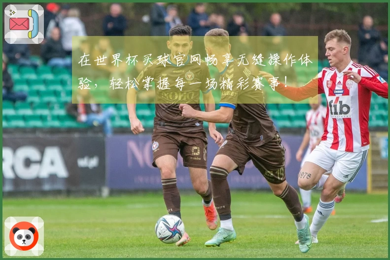 在世界杯买球官网畅享无缝操作体验，轻松掌握每一场精彩赛事！